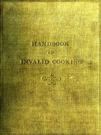 A handbook of invalid cooking :  for the use of nurses in training, nurses in private practice, and others who care for the sick