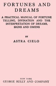 Fortunes and dreams :  A practical manual of fortune telling, divination and the interpretation of dreams, signs and omens