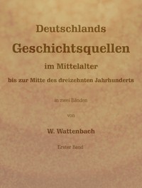 Deutschlands Geschichtsquellen im Mittelalter bis zur Mitte des dreizehnten Jahrhunderts, Erster Band (von 2)