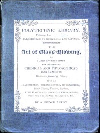The art of glass-blowing :  or Plain instructions for making the chemical and philosophical instruments which are formed of glass