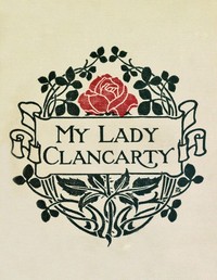 My Lady Clancarty :  being the true story of the Earl of Clancarty and Lady Elizabeth Spencer