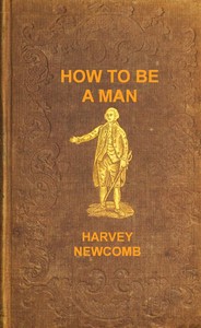 How to be a man :  a book for boys, containing useful hints on the formation of character