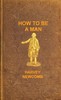 How to be a man :  a book for boys, containing useful hints on the formation of character