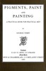 Pigments, Paint and Painting: A practical book for practical men
