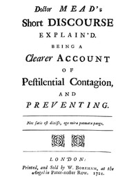 Doctor Mead's Short discourse explain'd :  Being a clearer account of pestilential contagion, and preventing.