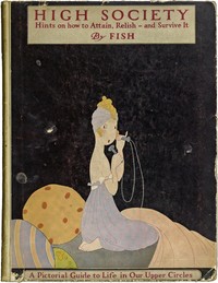 High society :  Advice as to social campaigning, and hints on the management of dowagers, dinners, debutantes, dances, and the thousand and one diversions of persons of quality