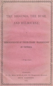 The diggings, the bush and Melbourne :  or, Reminiscences of three years' wanderings in Victoria