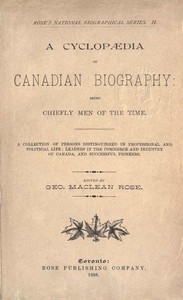 A Cyclopaedia of Canadian Biography: Being Chiefly Men of the Time