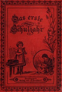 Das erste Schuljahr: Eine Erzählung für Kinder von 7-12 Jahren