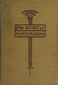 The story of paper-making :  an account of paper-making from its earliest known record down to the present time
