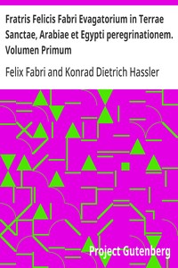 Fratris Felicis Fabri Evagatorium in Terrae Sanctae, Arabiae et Egypti peregrinationem. Volumen Primum