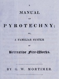 A manual of pyrotechny :  or, A familiar system of recreative fire-works