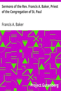 Sermons of the Rev. Francis A. Baker, Priest of the Congregation of St. Paul