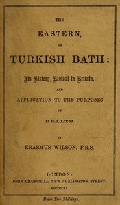 The eastern or Turkish bath :  its history, revival in Britain, and application to the purposes of health