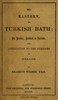 The eastern or Turkish bath :  its history, revival in Britain, and application to the purposes of health