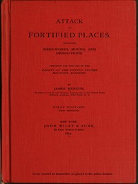 Attack of Fortified Places. Including Siege-works, Mining, and Demolitions.