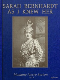 Sarah Bernhardt as I knew her :  the memoirs of Madame Pierre Berton as told to Basil Woon