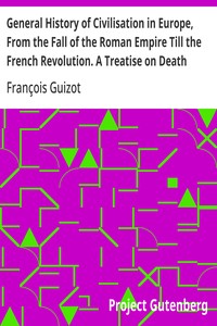 General History of Civilisation in Europe, From the Fall of the Roman Empire Till the French Revolution. A Treatise on Death Punishments.