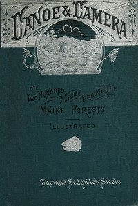 Canoe and camera :  a two hundred mile tour through the Maine forests