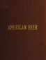 American Beer: Glimpses of Its History and Description of Its Manufacture