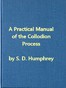 A Practical Manual of the Collodion Process, Giving in Detail a Method For Producing Positive and Negative Pictures on Glass and Paper.