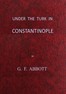 Under the Turk in Constantinople: A record of Sir John Finch's Embassy, 1674-1681