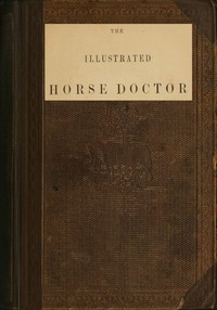 The illustrated horse doctor :  being an accurate and detailed account of the various diseases to which the equine race are subjected