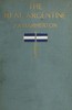 The real Argentine: Notes and Impressions of a Year in the Argentine and Uruguay