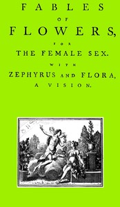 Fables of Flowers for the Female Sex. With Zephyrus and Flora, a Vision
