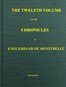 The chronicles of Enguerrand de Monstrelet, Vol. 12 [of 13] :  containing an account of the cruel civil wars between the houses of Orleans and Burgundy, of the possession of Paris and Normandy by the English, their expulsion thence, and of other memorable events that happened in the kingdom of France, as well as in other countries
