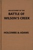 An account of the battle of Wilson's Creek, or Oak Hills, fought between the Union troops, commanded by Gen. N. Lyon and the Southern, or Confederate troops, under command of Gens. McCulloch and Price, on Saturday, August 10, 1861, in Greene county, Missouri