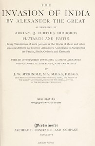 The Invasion of India by Alexander the Great as described by Arrian, Q. Curtius, Diodoros, Plutarch and Justin: Being Translations of such portions of the Works of these and other Classical Authors as describe Alexander's Campaigns in Afghanistan, the Panjâb, Sindh, Gedrosia and Karmania