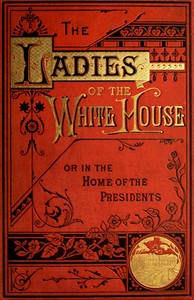 The Ladies of the White House; Or, in the Home of the Presidents