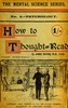 How to thought-read :  A manual of instruction in the strange and mystic in daily life, psychic phenomena, including hypnotic, mesmeric, and psychic states, mind and muscle reading, thought transference, psychometry, clairvoyance, and phenomenal spiritualism