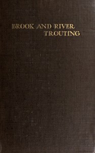 Brook and river trouting :  A manual of modern north country methods, with coloured illustrations of flies and fly-dressing materials
