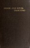 Brook and river trouting :  A manual of modern north country methods, with coloured illustrations of flies and fly-dressing materials