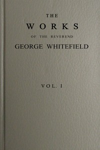 The works of the Reverend George Whitefield, M.A., Vol. 1 (of 6) :  Containing all his sermons and tracts, etc.