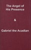 The angel of his presence; and Gabriel the Acadian