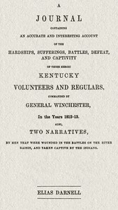 A journal containing an accurate and interesting account of the hardships, sufferings, battles, defeat, and captivity of those heroic Kentucky volunteers and regulars, commanded by General Winchester, in the year 1812-13