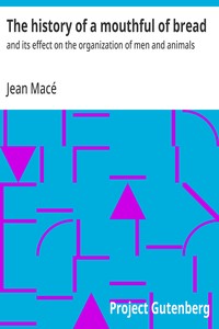 The history of a mouthful of bread :  and its effect on the organization of men and animals