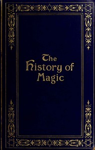 The history of magic :  including a clear and precise exposition of its procedure, its rites and its mysteries