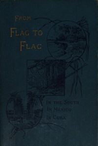 From flag to flag :  A woman's adventures and experiences in the South during the war, in Mexico, and in Cuba