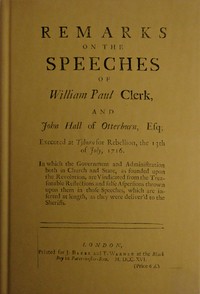 Remarks on the speeches of William Paul Clerk, and John Hall of Otterburn, Esq :  Executed at Tyburn for rebellion, the 13th of July, 1716