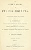 The seven books of Paulus Ægineta, volume 1 (of 3) :  translated from the Greek: with a commentary embracing a complete view of the knowledge possessed by the Greeks, Romans, and Arabians on all subjects connected with medicine and  surgery