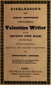 Richardson's New London fashionable gentleman's valentine writer, or, the lover's own book for this year :  Containing a very choice selection of original and popular valentines, with appropriate answers