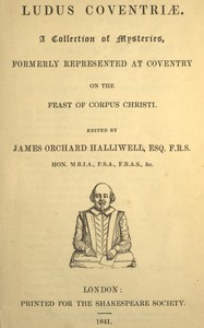 Ludus Coventriæ :  A collection of mysteries, formerly represented at Coventry on the feast of Corpus Christi