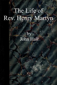 The life of Rev. Henry Martyn :  Written for the American Sunday School Union, with some account of Abdool Messeeh, a Hindoo convert