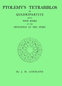 Ptolemy's Tetrabiblos :  or Quadripartite, being four books of the influence of the stars ... with a preface, explanatory notes, and an appendix containing extracts from the Almagest of Ptolemy and the whole of his Centiloquy, together with a short notice of Mr. Ranger's zodiacal planisphere and an explanatory plate