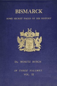 Bismarck :  some secret pages of his history (Vol. 2 of 3). Being a diary kept by Dr. Moritz Busch during twenty-five years' official and private intercourse with the great Chancellor