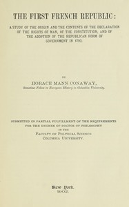 The first French Republic :  A study of the origin and the contents of the declaration of the rights of man, of the constitution, and of the adoption of the republican form of government in 1792